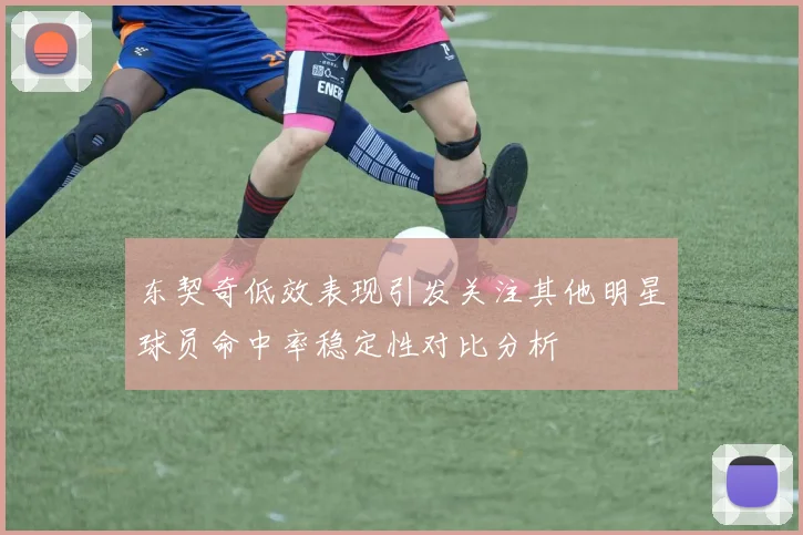 东契奇低效表现引发关注其他明星球员命中率稳定性对比分析
