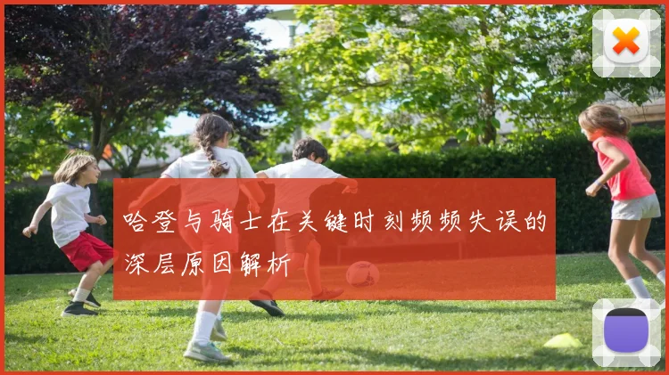 哈登与骑士在关键时刻频频失误的深层原因解析