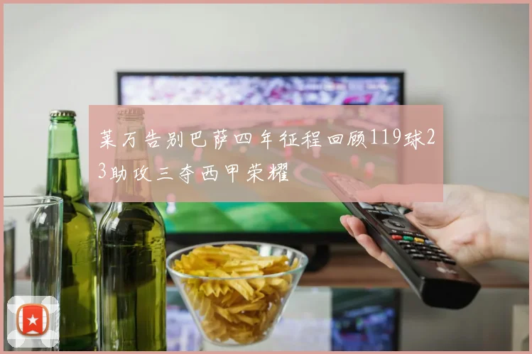 莱万告别巴萨四年征程回顾119球23助攻三夺西甲荣耀