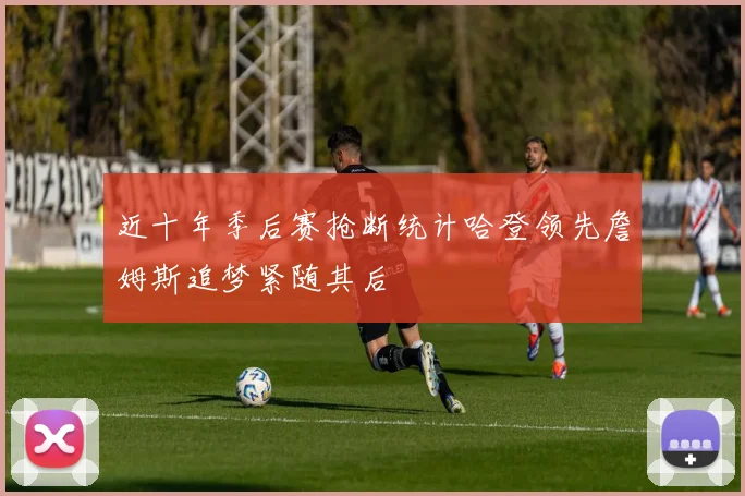 近十年季后赛抢断统计哈登领先詹姆斯追梦紧随其后