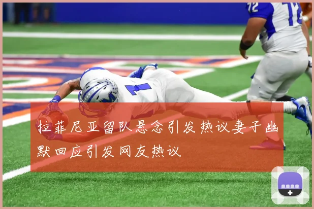拉菲尼亚留队悬念引发热议妻子幽默回应引发网友热议
