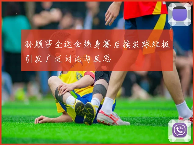 孙颖莎全运会热身赛后接发球短板引发广泛讨论与反思
