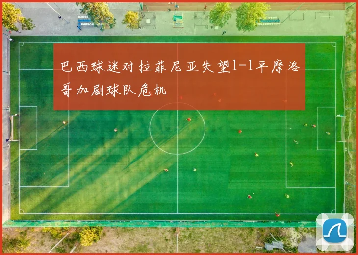 巴西球迷对拉菲尼亚失望1-1平摩洛哥加剧球队危机
