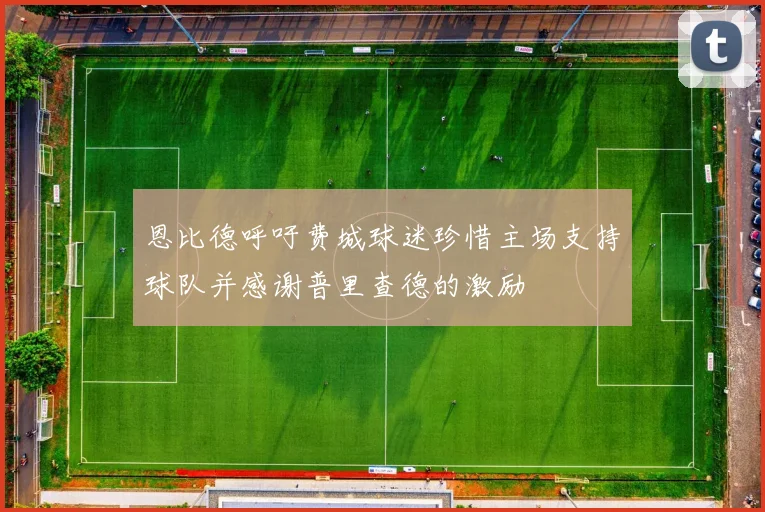 恩比德呼吁费城球迷珍惜主场支持球队并感谢普里查德的激励