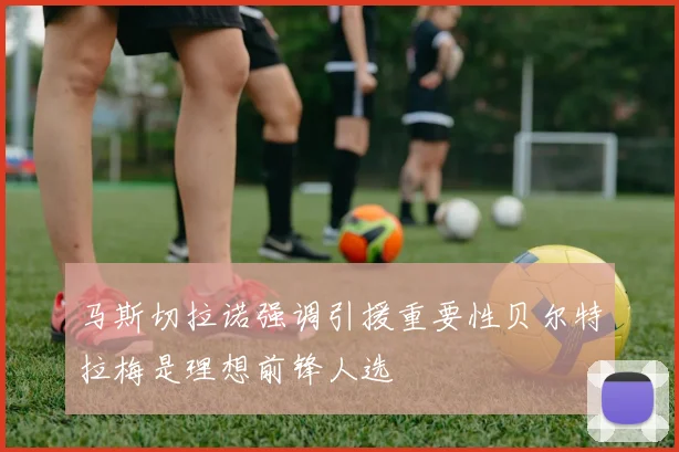 马斯切拉诺强调引援重要性贝尔特拉梅是理想前锋人选