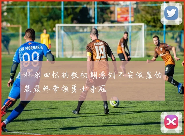 科尔回忆执教初期感到不安依靠伪装最终带领勇士夺冠